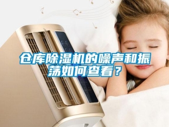 常見問題倉庫除濕機的噪聲和振蕩如何查看？