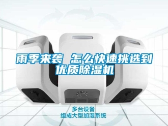 行業新聞雨季來襲 怎么快速挑選到優質除濕機