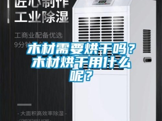 常見問題木材需要烘干嗎？木材烘干用什么呢？