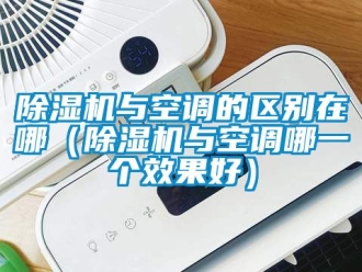 行業新聞除濕機與空調的區別在哪（除濕機與空調哪一個效果好）