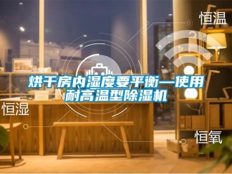 行業新聞烘干房內濕度要平衡—使用耐高溫型除濕機