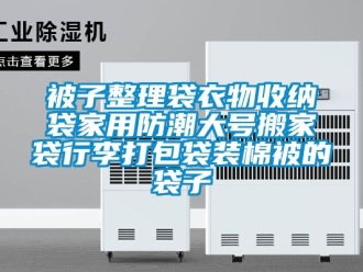 企業新聞被子整理袋衣物收納袋家用防潮大號搬家袋行李打包袋裝棉被的袋子