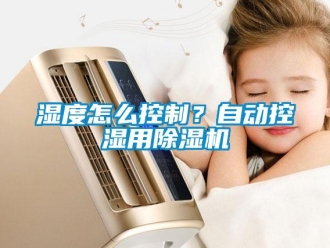 常見問題濕度怎么控制？自動控濕用除濕機