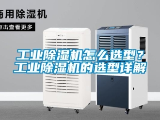 常見問題工業除濕機怎么選型？工業除濕機的選型詳解