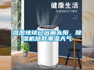 行業新聞流浪地球已遠離太陽，除濕機拯救潮濕天氣