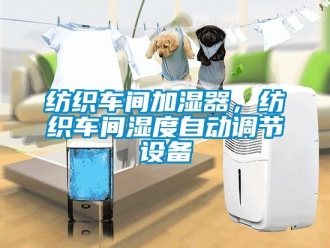 企業(yè)新聞紡織車間加濕器，紡織車間濕度自動(dòng)調(diào)節(jié)設(shè)備
