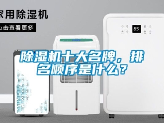 行業(yè)新聞除濕機(jī)十大名牌，排名順序是什么？