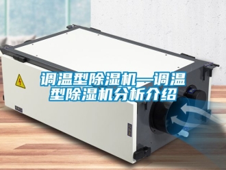 行業(yè)新聞?wù){(diào)溫型除濕機(jī)—調(diào)溫型除濕機(jī)分析介紹