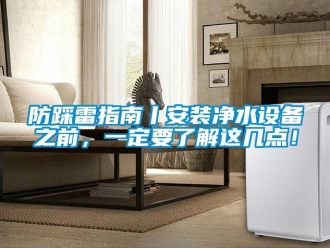 企業新聞防踩雷指南丨安裝凈水設備之前，一定要了解這幾點！