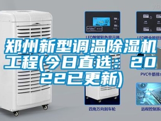 行業新聞鄭州新型調溫除濕機工程(今日直選：2022已更新)