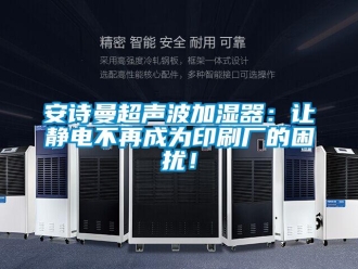 企業(yè)新聞安詩(shī)曼超聲波加濕器：讓靜電不再成為印刷廠的困擾！