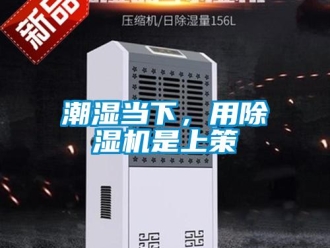 企業(yè)新聞潮濕當下，用除濕機是上策