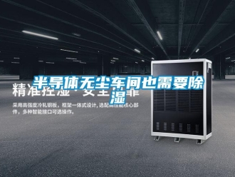 常見問題半導體無塵車間也需要除濕
