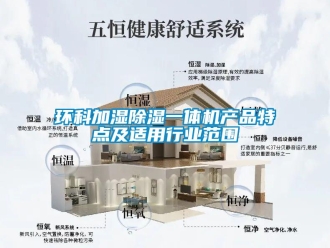 行業(yè)新聞環(huán)科加濕除濕一體機(jī)產(chǎn)品特點(diǎn)及適用行業(yè)范圍