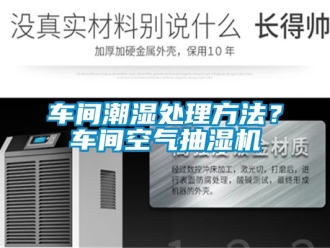 企業新聞車間潮濕處理方法？車間空氣抽濕機