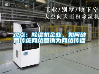 常見問題觀點：除濕機企業，如何破局傳統網絡營銷為網絡傳播