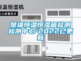 知識百科楚雄恒溫恒濕箱檢測檢測中心-2022已更新