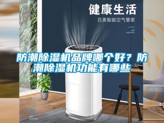 企業新聞防潮除濕機品牌哪個好？防潮除濕機功能有哪些