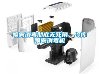 行業新聞噴霧消毒徹底無死角，冷庫噴霧消毒機