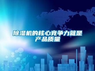 企業新聞除濕機的核心競爭力就是產品質量