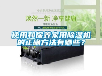 知識百科使用和保養(yǎng)家用除濕機的正確方法有哪些？