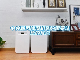 知識(shí)百科中央新風(fēng)除濕機(jī)選購(gòu)需要注意的幾點(diǎn)