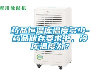 知識百科藥品恒溫庫溫度多少-藥品儲存要求中，冷庫溫度為？