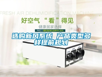 企業(yè)新聞選購(gòu)新風(fēng)系統(tǒng) 產(chǎn)品類(lèi)型多樣提前規(guī)劃