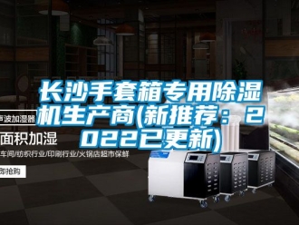 行業新聞長沙手套箱專用除濕機生產商(新推薦：2022已更新)