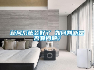 常見(jiàn)問(wèn)題新風(fēng)系統(tǒng)裝好了 如何判斷是否有問(wèn)題？