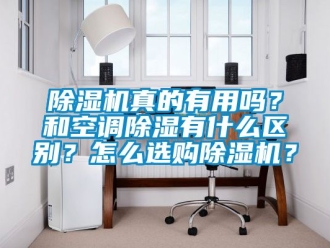 行業新聞除濕機真的有用嗎？和空調除濕有什么區別？怎么選購除濕機？