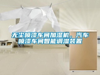 知識百科無塵噴漆車間加濕機，汽車噴漆車間智能調濕裝置