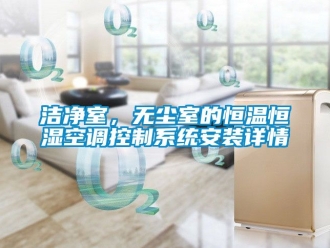 知識百科潔凈室，無塵室的恒溫恒濕空調(diào)控制系統(tǒng)安裝詳情