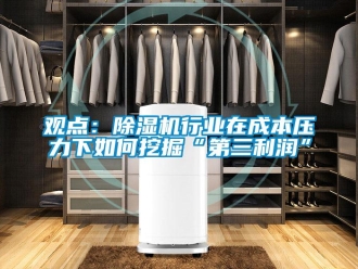 常見問題觀點：除濕機行業在成本壓力下如何挖掘“第三利潤”