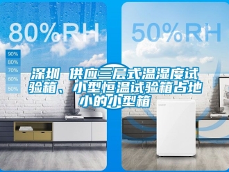 知識百科深圳 供應三層式溫濕度試驗箱、小型恒溫試驗箱占地小的小型箱