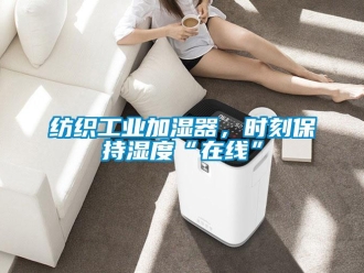 企業(yè)新聞紡織工業(yè)加濕器，時(shí)刻保持濕度“在線”