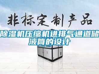 企業新聞除濕機壓縮機進排氣通道儲液筒的設計