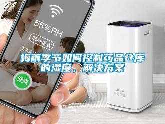 常見問題梅雨季節如何控制藥品倉庫的濕度，解決方案