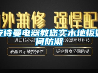 企業(yè)新聞安詩(shī)曼電器教您實(shí)木地板如何防潮