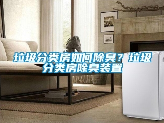 常見問題垃圾分類房如何除臭？垃圾分類房除臭裝置