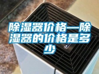 行業新聞除濕器價格—除濕器的價格是多少
