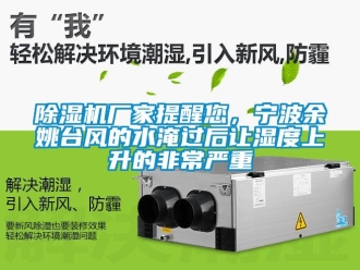 企業新聞除濕機廠家提醒您，寧波余姚臺風的水淹過后讓濕度上升的非常嚴重