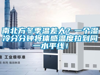 行業新聞南北方冬季溫差大？一個濕冷分分鐘將體感溫度拉到同一水平線！