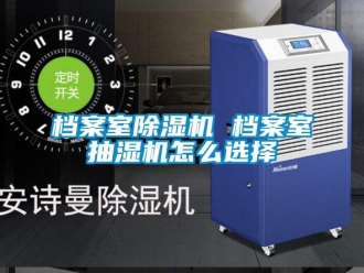 常見問題檔案室除濕機 檔案室抽濕機怎么選擇