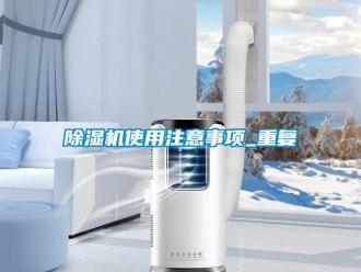 行業新聞除濕機使用注意事項_重復