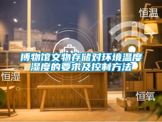 常見問題博物館文物存儲對環境溫度濕度的要求及控制方法