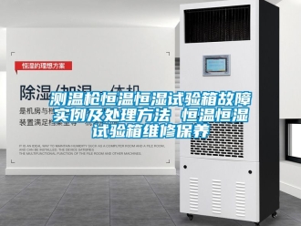 知識百科測溫槍恒溫恒濕試驗箱故障實例及處理方法 恒溫恒濕試驗箱維修保養