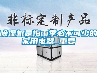 常見(jiàn)問(wèn)題除濕機(jī)是梅雨季必不可少的家用電器_重復(fù)