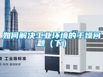 常見問題如何解決工業環境的干燥問題（下）