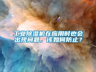 常見問題工業除濕機在應用時也會出現問題，該如何防止？